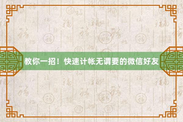 教你一招！快速计帐无谓要的微信好友