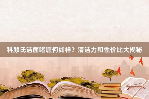科颜氏洁面啫喱何如样？清洁力和性价比大揭秘
