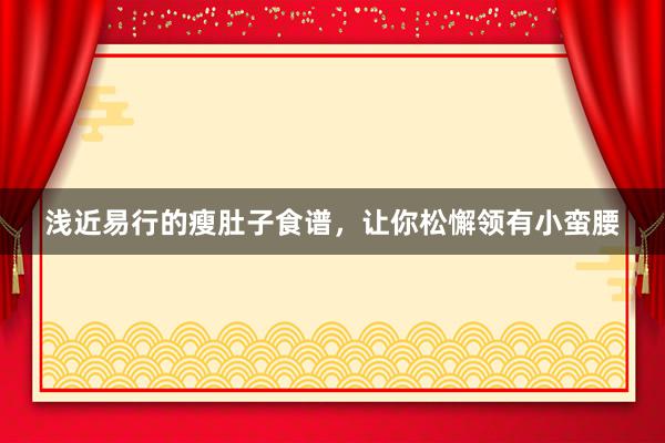 浅近易行的瘦肚子食谱，让你松懈领有小蛮腰