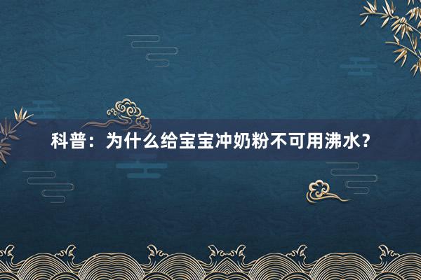 科普：为什么给宝宝冲奶粉不可用沸水？